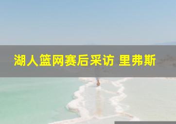 湖人篮网赛后采访 里弗斯